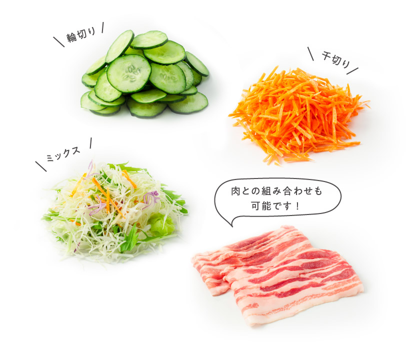 輪切り、千切り、ミックス、肉との組み合わせも可能です！